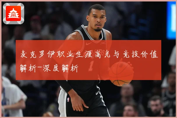 麦克罗伊职业生涯高光与竞技价值解析-深度解析