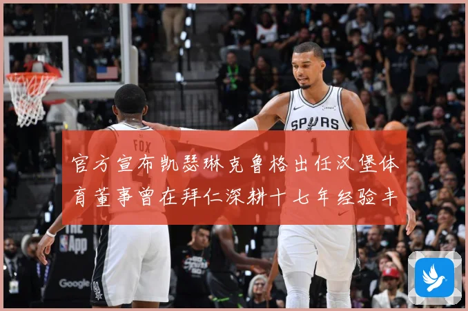官方宣布凯瑟琳克鲁格出任汉堡体育董事曾在拜仁深耕十七年经验丰赛事前瞻-深度解析
