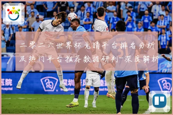 二零二六世界杯竞猜平台排名分析及热门平台推荐数据研判-深度解析