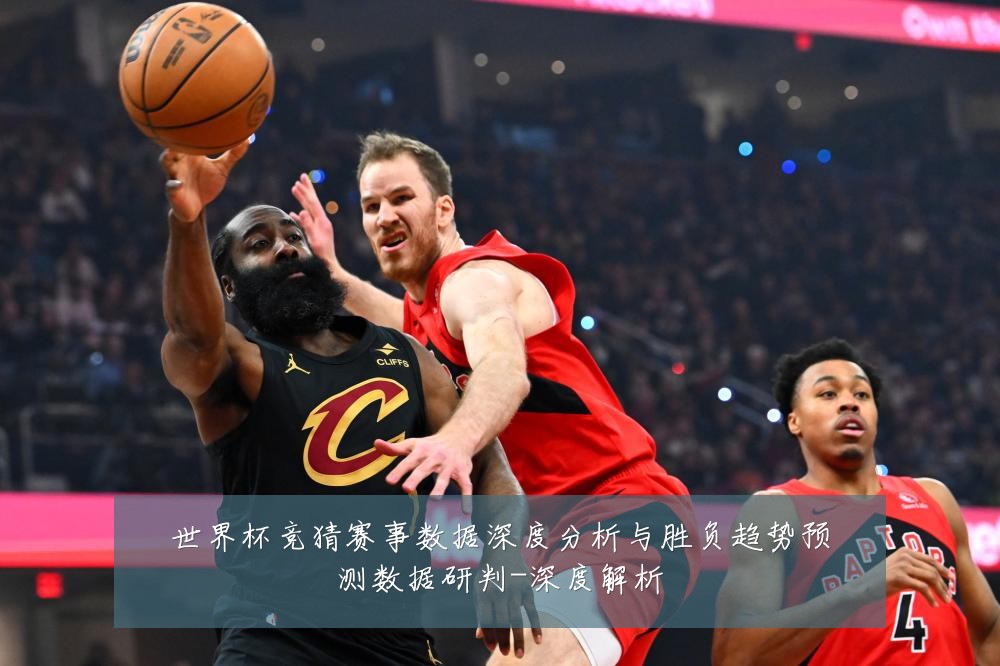 世界杯竞猜赛事数据深度分析与胜负趋势预测数据研判-深度解析