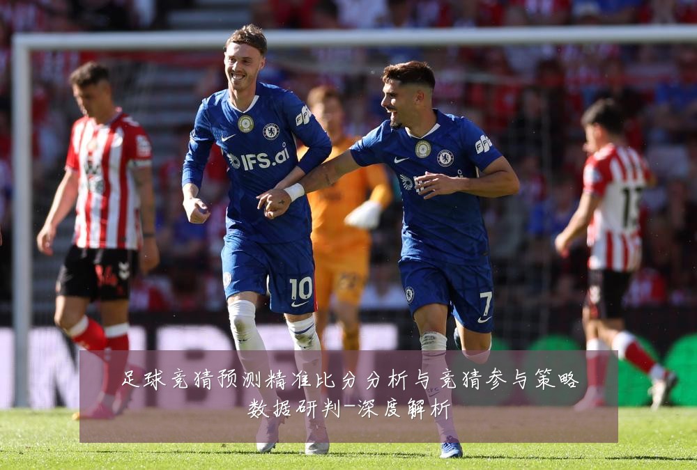 足球竞猜预测精准比分分析与竞猜参与策略数据研判-深度解析