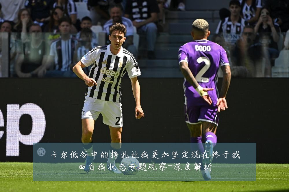 卡尔低谷中的挣扎让我更加坚定现在终于找回自我状态专题观察-深度解析