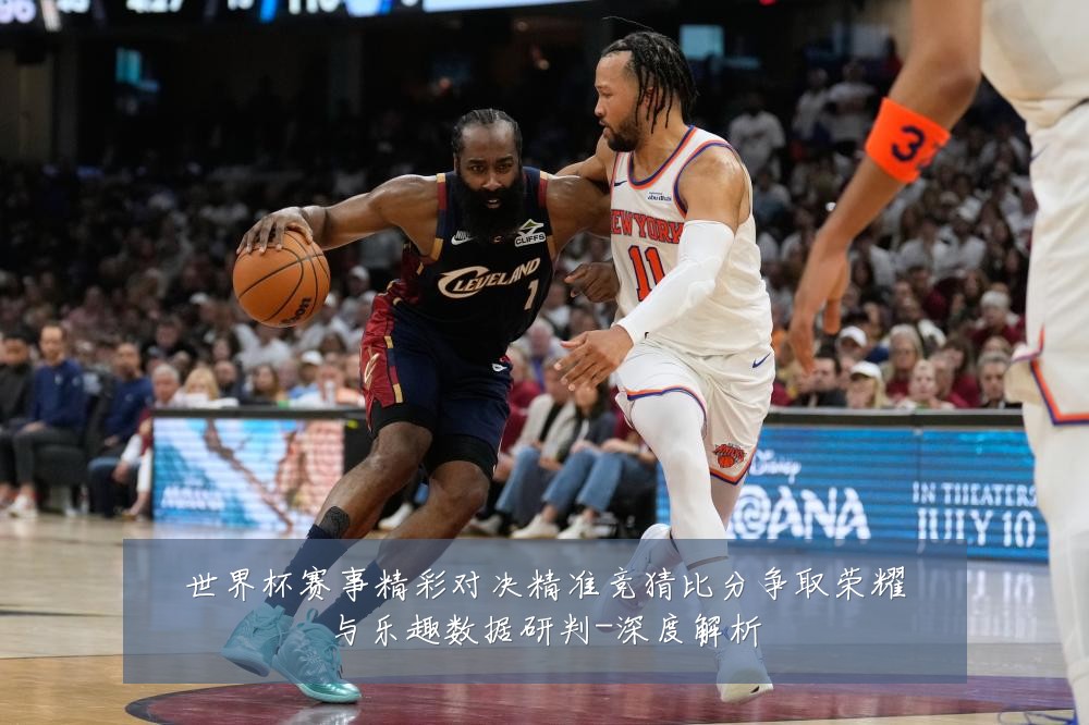 世界杯赛事精彩对决精准竞猜比分争取荣耀与乐趣数据研判-深度解析
