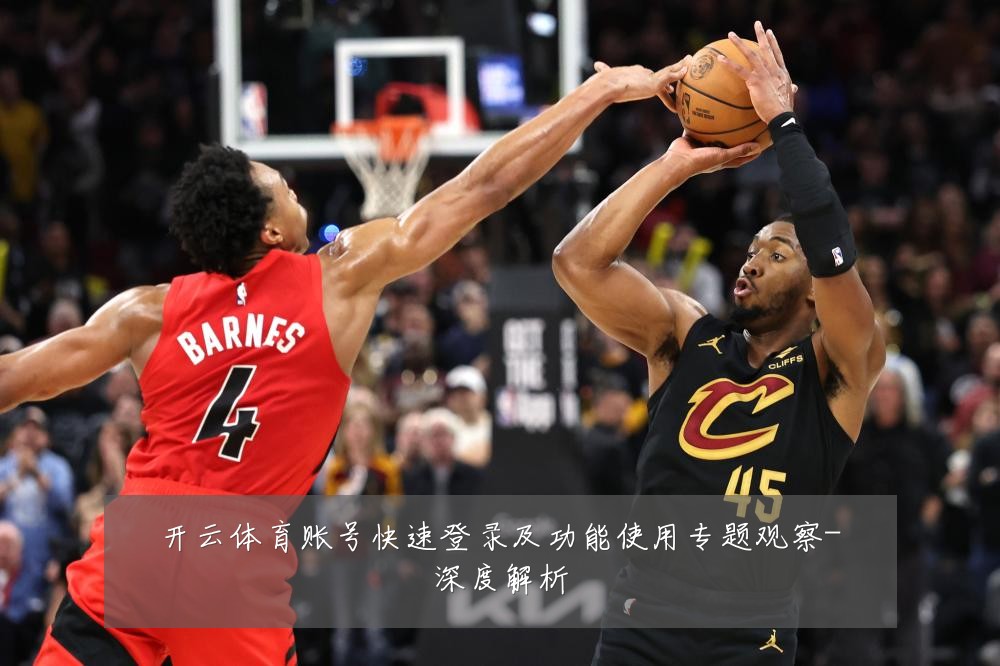 开云体育账号快速登录及功能使用专题观察-深度解析