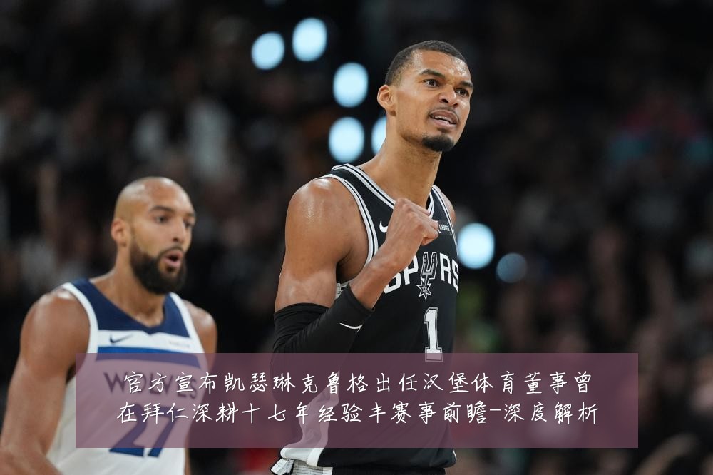 官方宣布凯瑟琳克鲁格出任汉堡体育董事曾在拜仁深耕十七年经验丰赛事前瞻-深度解析